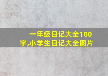 一年级日记大全100字,小学生日记大全图片