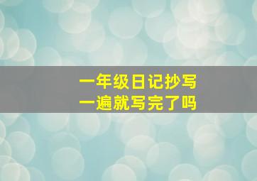 一年级日记抄写一遍就写完了吗