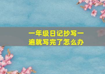 一年级日记抄写一遍就写完了怎么办