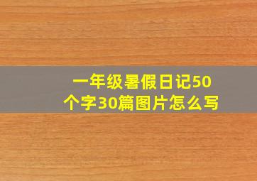 一年级暑假日记50个字30篇图片怎么写