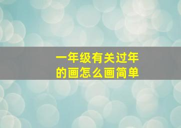 一年级有关过年的画怎么画简单