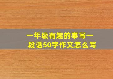 一年级有趣的事写一段话50字作文怎么写