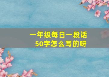 一年级每日一段话50字怎么写的呀