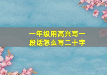 一年级用高兴写一段话怎么写二十字