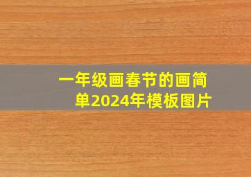 一年级画春节的画简单2024年模板图片