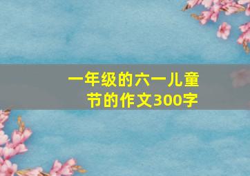 一年级的六一儿童节的作文300字