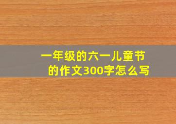 一年级的六一儿童节的作文300字怎么写