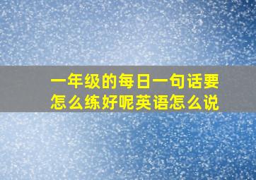 一年级的每日一句话要怎么练好呢英语怎么说