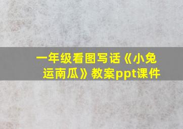 一年级看图写话《小兔运南瓜》教案ppt课件