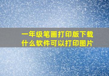 一年级笔画打印版下载什么软件可以打印图片