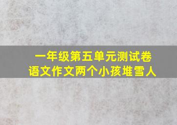 一年级第五单元测试卷语文作文两个小孩堆雪人