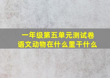 一年级第五单元测试卷语文动物在什么里干什么