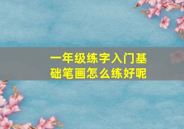 一年级练字入门基础笔画怎么练好呢