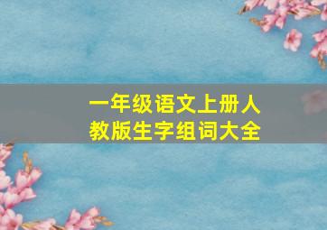 一年级语文上册人教版生字组词大全