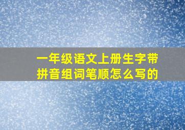 一年级语文上册生字带拼音组词笔顺怎么写的