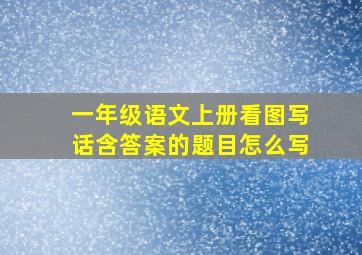 一年级语文上册看图写话含答案的题目怎么写