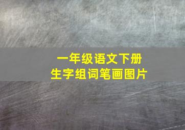 一年级语文下册生字组词笔画图片