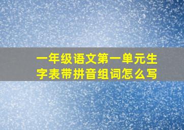 一年级语文第一单元生字表带拼音组词怎么写