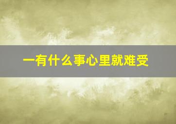 一有什么事心里就难受