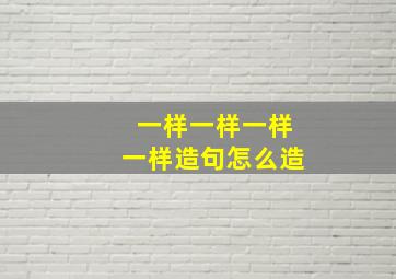 一样一样一样一样造句怎么造