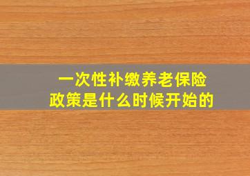 一次性补缴养老保险政策是什么时候开始的