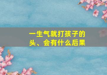 一生气就打孩子的头、会有什么后果