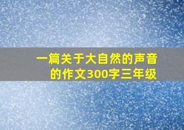 一篇关于大自然的声音的作文300字三年级