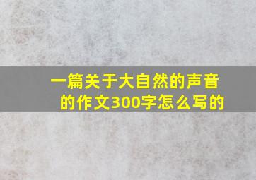 一篇关于大自然的声音的作文300字怎么写的