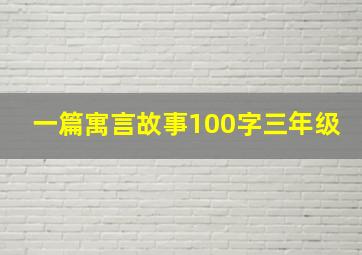 一篇寓言故事100字三年级