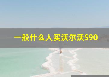 一般什么人买沃尔沃S90