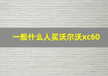 一般什么人买沃尔沃xc60