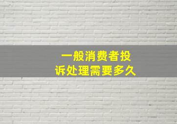 一般消费者投诉处理需要多久