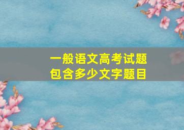 一般语文高考试题包含多少文字题目