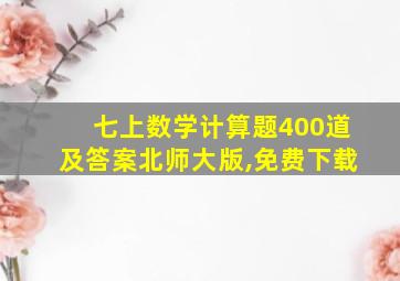 七上数学计算题400道及答案北师大版,免费下载