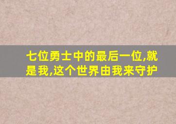 七位勇士中的最后一位,就是我,这个世界由我来守护