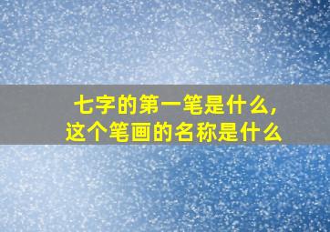 七字的第一笔是什么,这个笔画的名称是什么