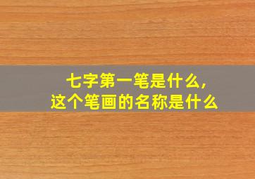 七字第一笔是什么,这个笔画的名称是什么