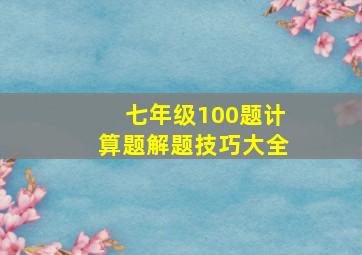 七年级100题计算题解题技巧大全