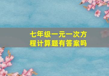 七年级一元一次方程计算题有答案吗