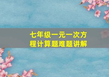 七年级一元一次方程计算题难题讲解