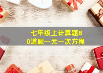 七年级上计算题80道题一元一次方程