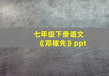 七年级下册语文《邓稼先》ppt