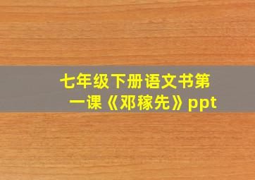 七年级下册语文书第一课《邓稼先》ppt