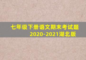 七年级下册语文期末考试题2020-2021湖北版