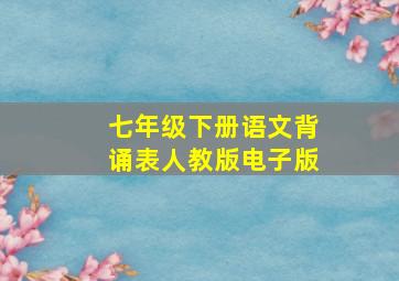 七年级下册语文背诵表人教版电子版