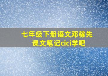 七年级下册语文邓稼先课文笔记cici学吧