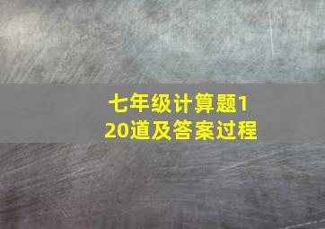 七年级计算题120道及答案过程