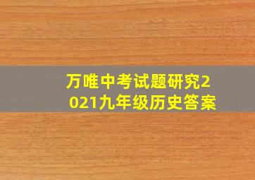 万唯中考试题研究2021九年级历史答案