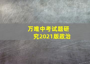 万唯中考试题研究2021版政治