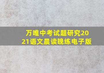 万唯中考试题研究2021语文晨读晚练电子版